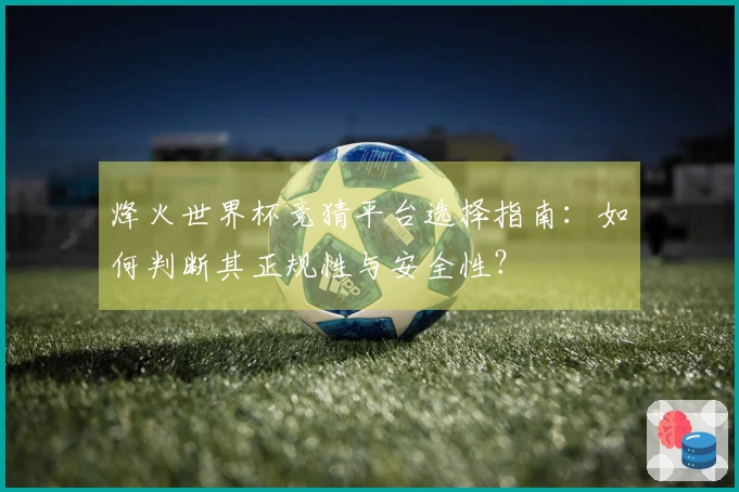 烽火世界杯竞猜平台选择指南：如何判断其正规性与安全性？