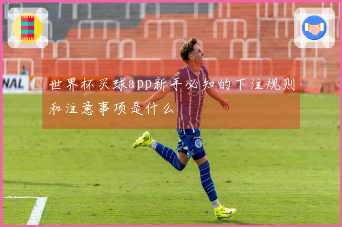 世界杯买球app新手必知的下注规则和注意事项是什么