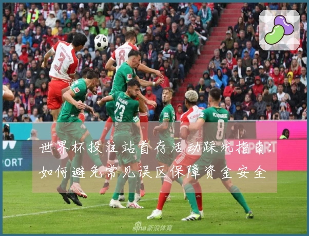 世界杯投注站首存活动踩坑指南：如何避免常见误区保障资金安全