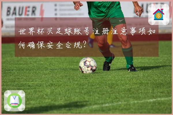 世界杯买足球账号注册注意事项如何确保安全合规?