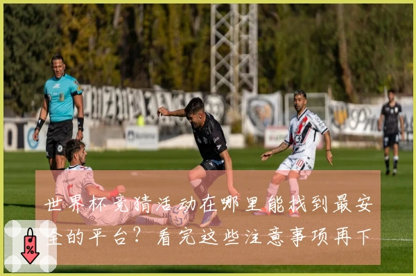 世界杯竞猜活动在哪里能找到最安全的平台？看完这些注意事项再下注！
